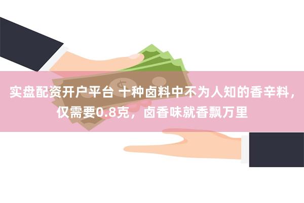 实盘配资开户平台 十种卤料中不为人知的香辛料，仅需要0.8克，卤香味就香飘万里