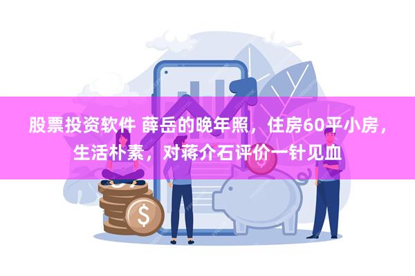 股票投资软件 薛岳的晚年照，住房60平小房，生活朴素，对蒋介石评价一针见血