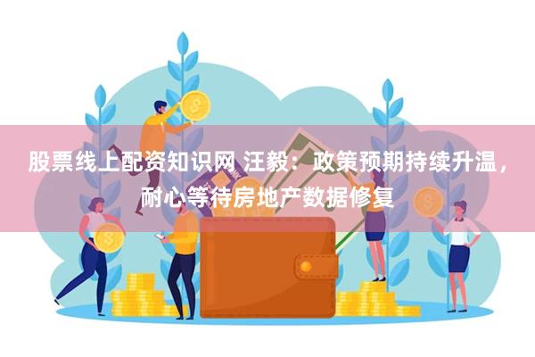 股票线上配资知识网 汪毅：政策预期持续升温，耐心等待房地产数据修复