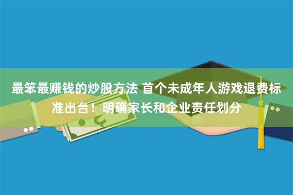 最笨最赚钱的炒股方法 首个未成年人游戏退费标准出台！明确家长和企业责任划分