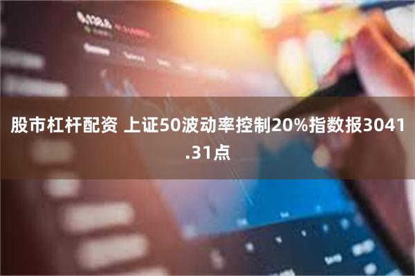 股市杠杆配资 上证50波动率控制20%指数报3041.31点