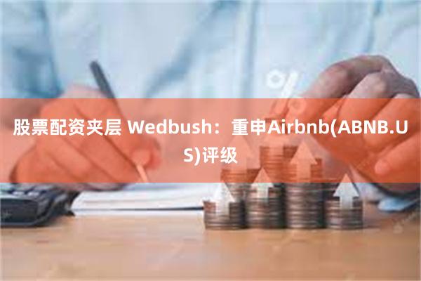 股票配资夹层 Wedbush：重申Airbnb(ABNB.US)评级