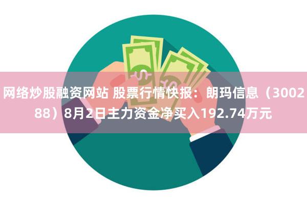 网络炒股融资网站 股票行情快报：朗玛信息（300288）8月2日主力资金净买入192.74万元