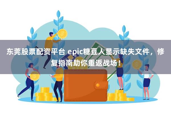 东莞股票配资平台 epic糖豆人显示缺失文件，修复指南助你重返战场！