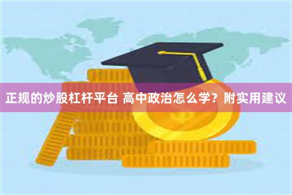 正规的炒股杠杆平台 高中政治怎么学？附实用建议