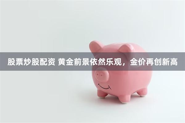 股票炒股配资 黄金前景依然乐观，金价再创新高