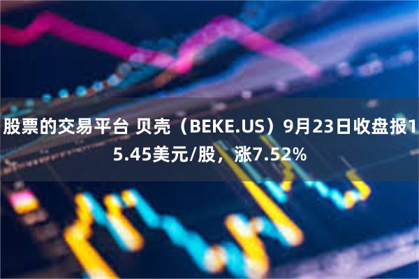 股票的交易平台 贝壳（BEKE.US）9月23日收盘报15.45美元/股，涨7.52%