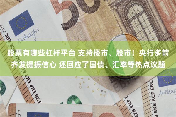 股票有哪些杠杆平台 支持楼市、股市！央行多箭齐发提振信心 还回应了国债、汇率等热点议题