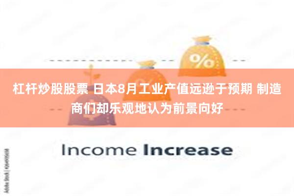 杠杆炒股股票 日本8月工业产值远逊于预期 制造商们却乐观地认为前景向好