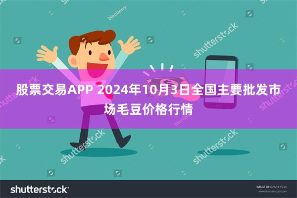 股票交易APP 2024年10月3日全国主要批发市场毛豆价格行情