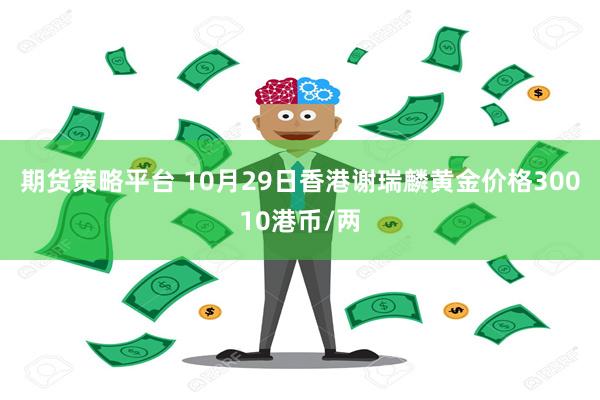 期货策略平台 10月29日香港谢瑞麟黄金价格30010港币/两