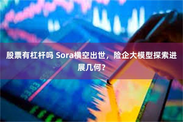 股票有杠杆吗 Sora横空出世，险企大模型探索进展几何？