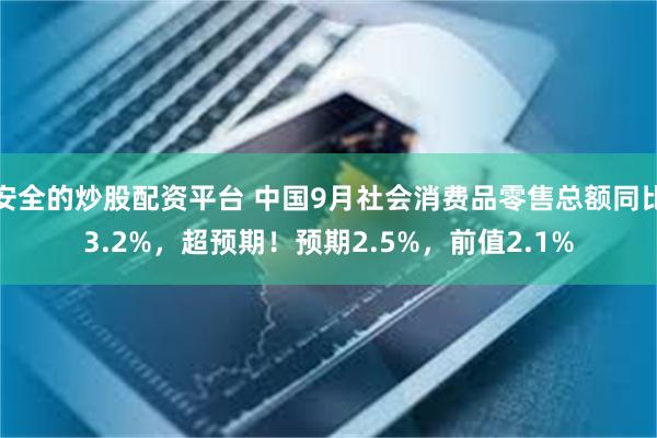 安全的炒股配资平台 中国9月社会消费品零售总额同比3.2%，超预期！预期2.5%，前值2.1%