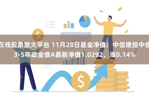 在线股票放大平台 11月28日基金净值：中信建投中债3-5年政金债A最新净值1.0292，涨0.14%