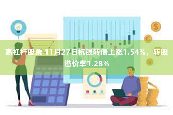 高杠杆股票 11月27日杭银转债上涨1.54%，转股溢价率1.28%