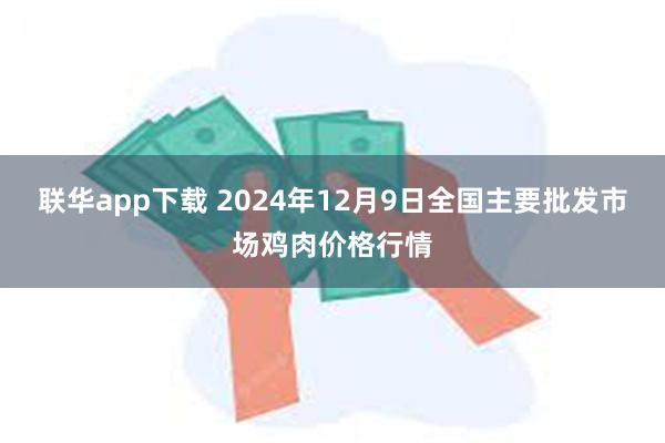 联华app下载 2024年12月9日全国主要批发市场鸡肉价格行情