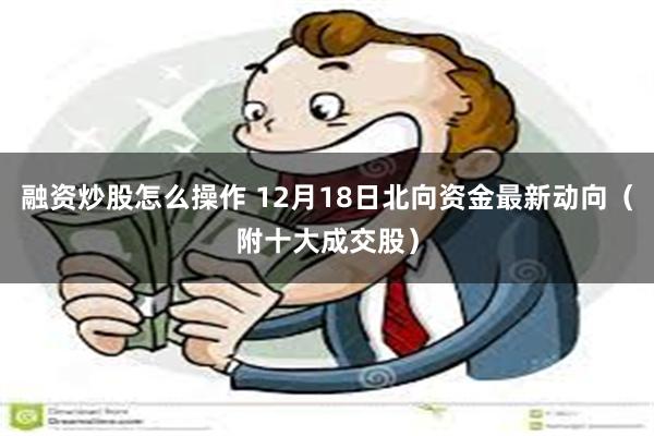 融资炒股怎么操作 12月18日北向资金最新动向（附十大成交股）