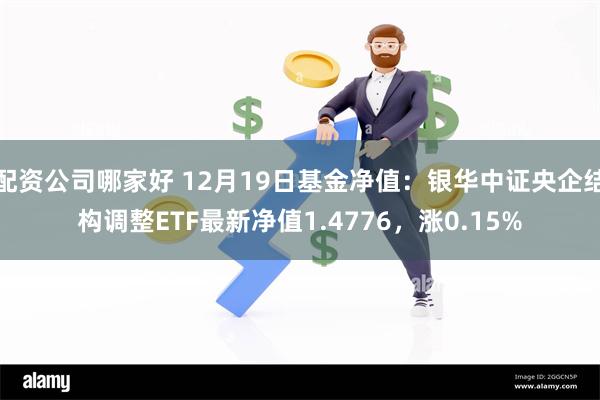 配资公司哪家好 12月19日基金净值：银华中证央企结构调整ETF最新净值1.4776，涨0.15%