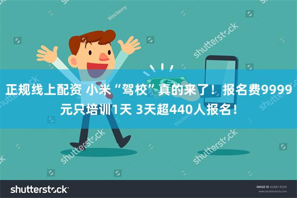 正规线上配资 小米“驾校”真的来了！报名费9999元只培训1天 3天超440人报名！