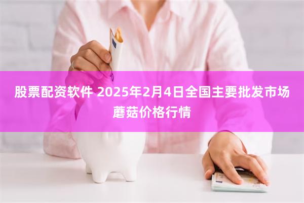 股票配资软件 2025年2月4日全国主要批发市场蘑菇价格行情